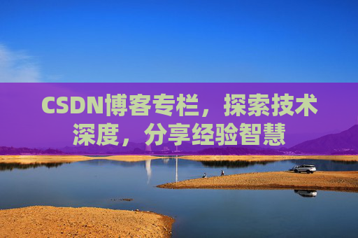 CSDN博客专栏，探索技术深度，分享经验智慧